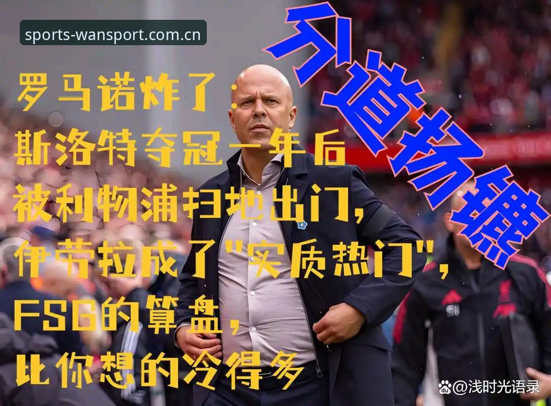 利物浦帅位传闻最新动态：斯洛特留任立场未变，伊劳拉传闻纯属猜测